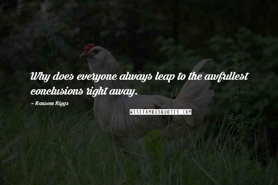 Ransom Riggs Quotes: Why does everyone always leap to the awfullest conclusions right away.