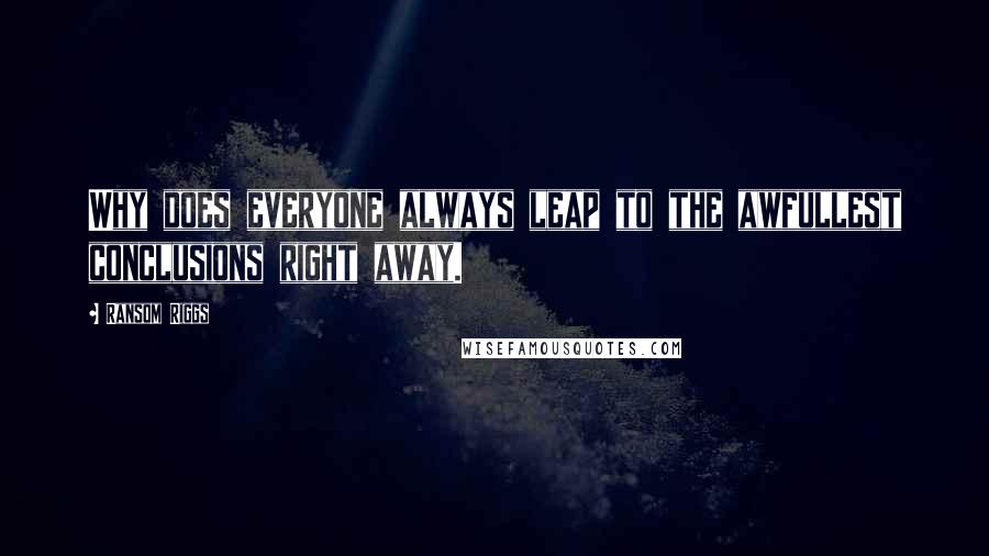 Ransom Riggs Quotes: Why does everyone always leap to the awfullest conclusions right away.