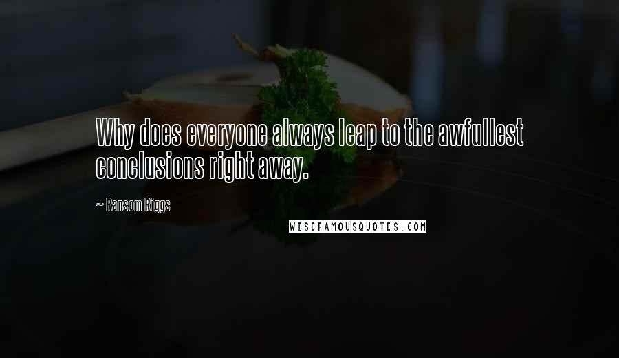 Ransom Riggs Quotes: Why does everyone always leap to the awfullest conclusions right away.