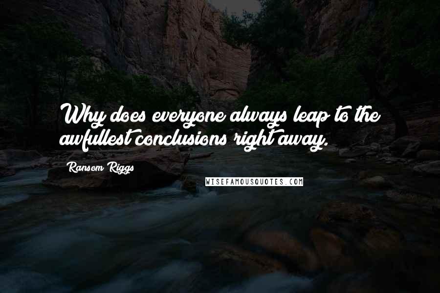 Ransom Riggs Quotes: Why does everyone always leap to the awfullest conclusions right away.