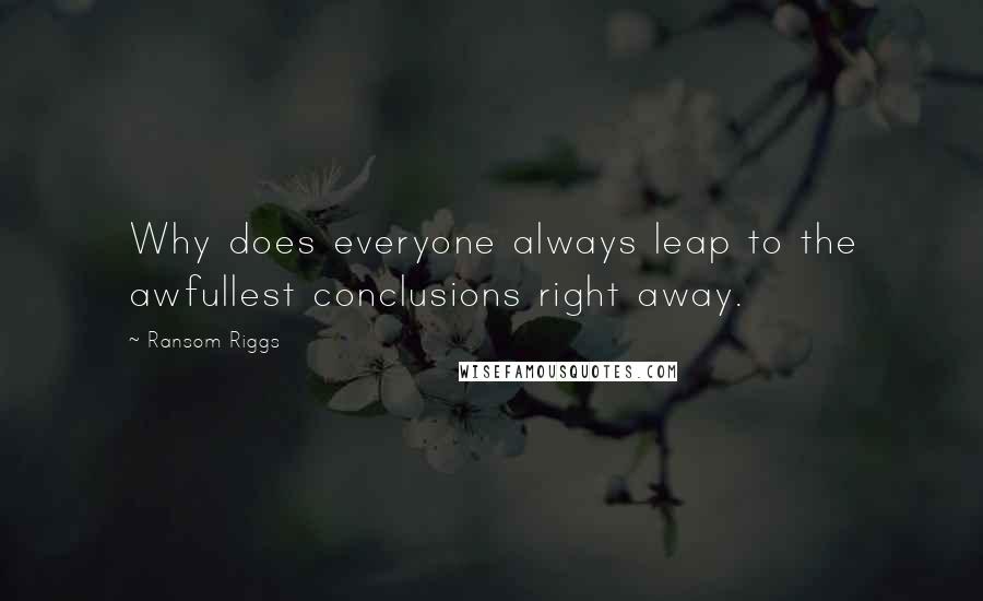 Ransom Riggs Quotes: Why does everyone always leap to the awfullest conclusions right away.