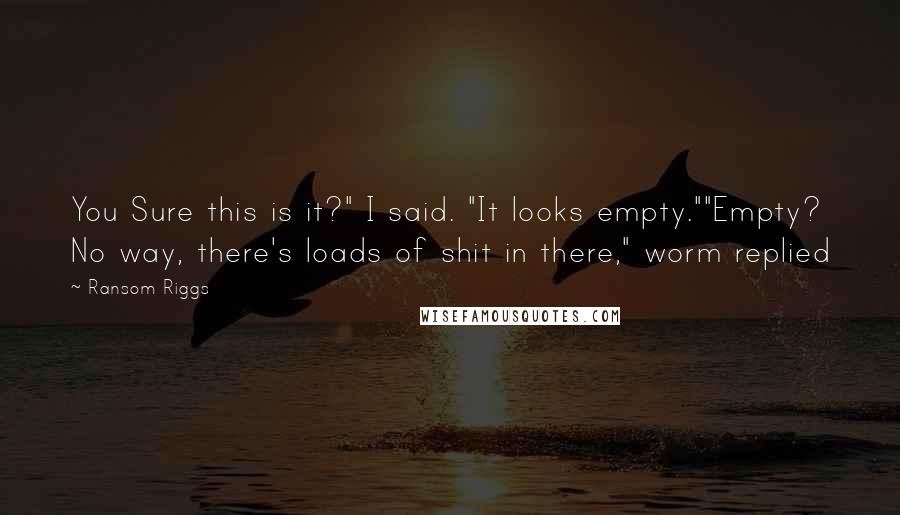 Ransom Riggs Quotes: You Sure this is it?" I said. "It looks empty.""Empty? No way, there's loads of shit in there," worm replied
