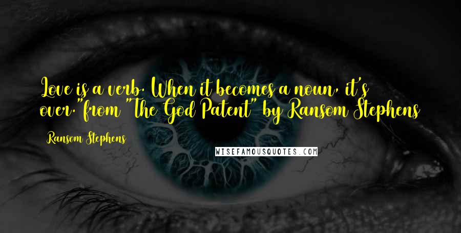 Ransom Stephens Quotes: Love is a verb. When it becomes a noun, it's over."from "The God Patent" by Ransom Stephens