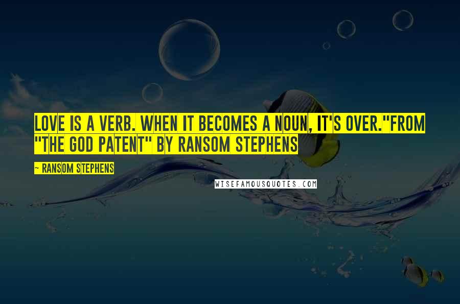 Ransom Stephens Quotes: Love is a verb. When it becomes a noun, it's over."from "The God Patent" by Ransom Stephens