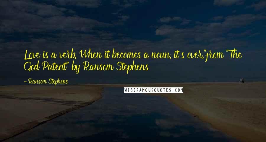 Ransom Stephens Quotes: Love is a verb. When it becomes a noun, it's over."from "The God Patent" by Ransom Stephens