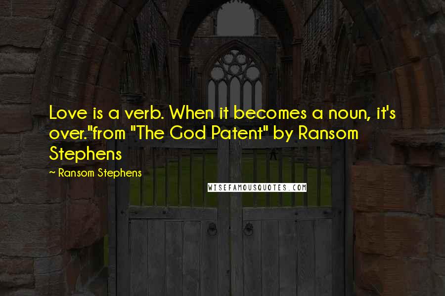 Ransom Stephens Quotes: Love is a verb. When it becomes a noun, it's over."from "The God Patent" by Ransom Stephens