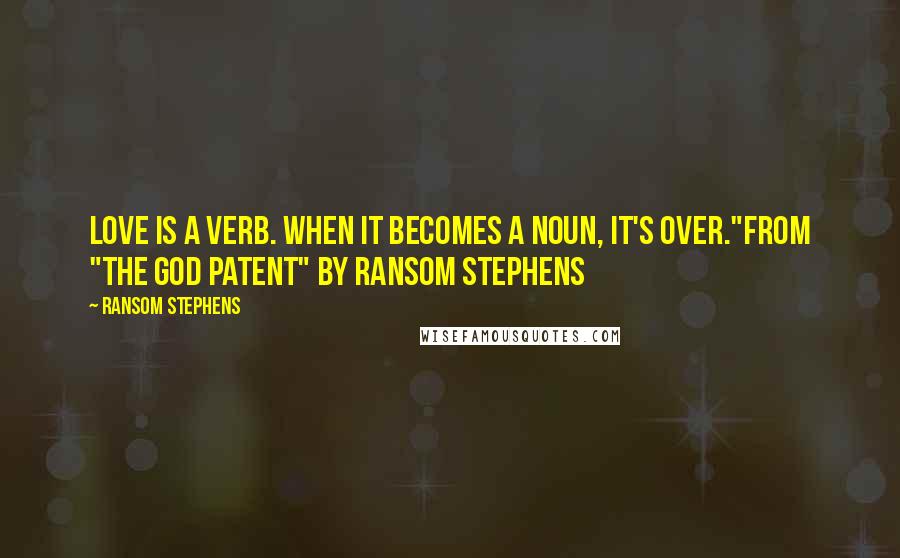 Ransom Stephens Quotes: Love is a verb. When it becomes a noun, it's over."from "The God Patent" by Ransom Stephens