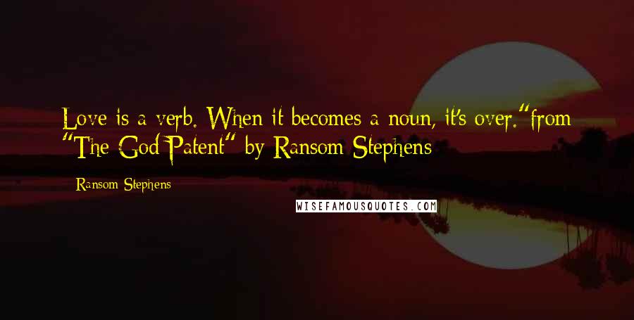 Ransom Stephens Quotes: Love is a verb. When it becomes a noun, it's over."from "The God Patent" by Ransom Stephens