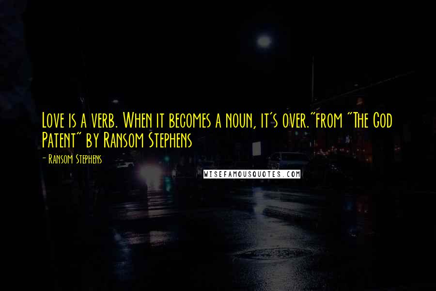 Ransom Stephens Quotes: Love is a verb. When it becomes a noun, it's over."from "The God Patent" by Ransom Stephens