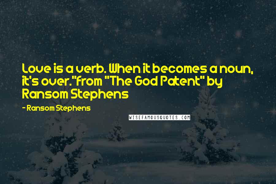 Ransom Stephens Quotes: Love is a verb. When it becomes a noun, it's over."from "The God Patent" by Ransom Stephens
