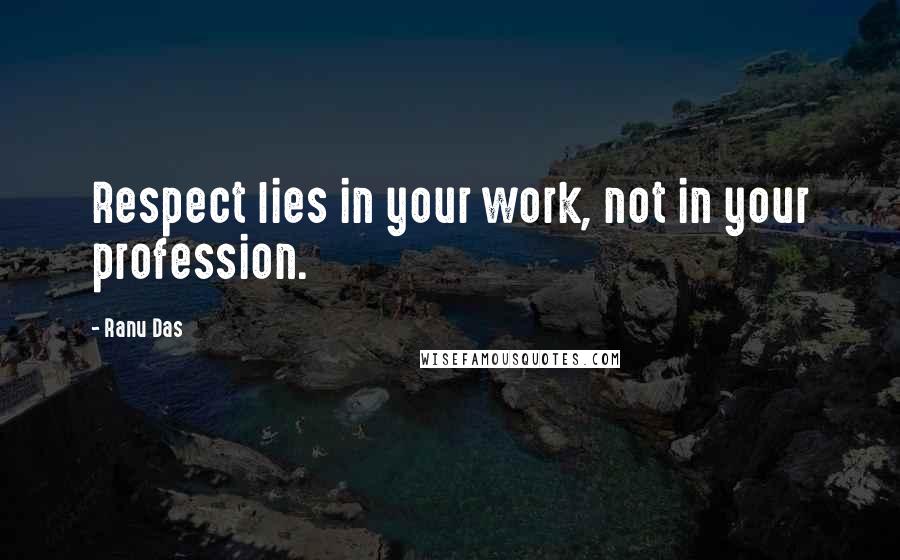 Ranu Das Quotes: Respect lies in your work, not in your profession.