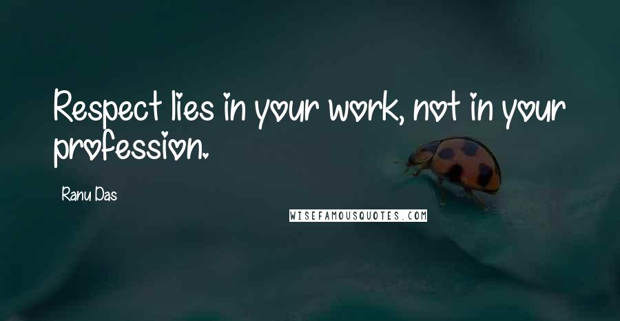 Ranu Das Quotes: Respect lies in your work, not in your profession.