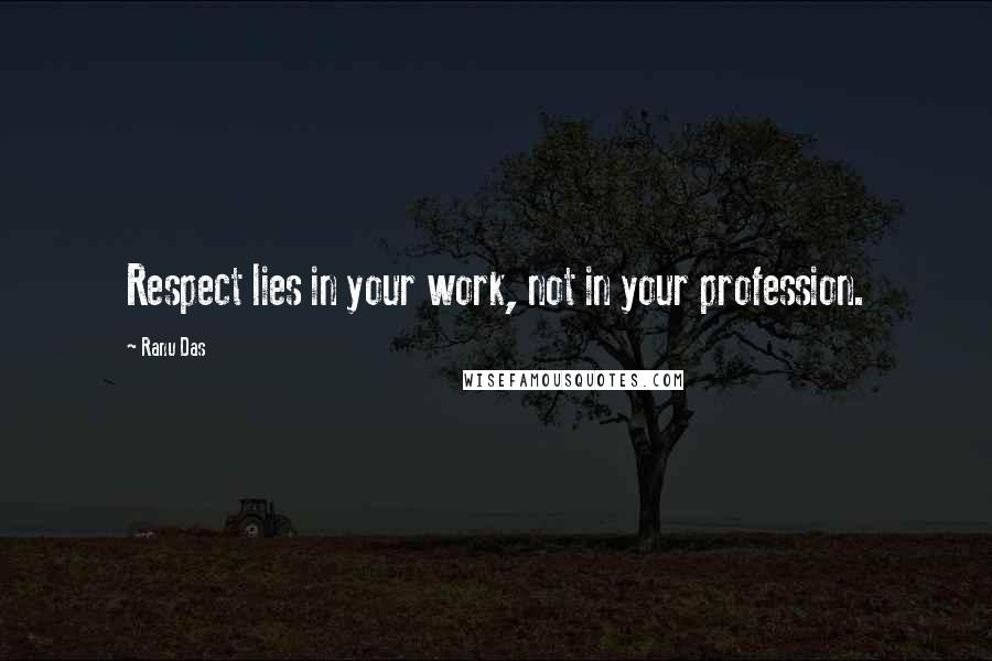 Ranu Das Quotes: Respect lies in your work, not in your profession.