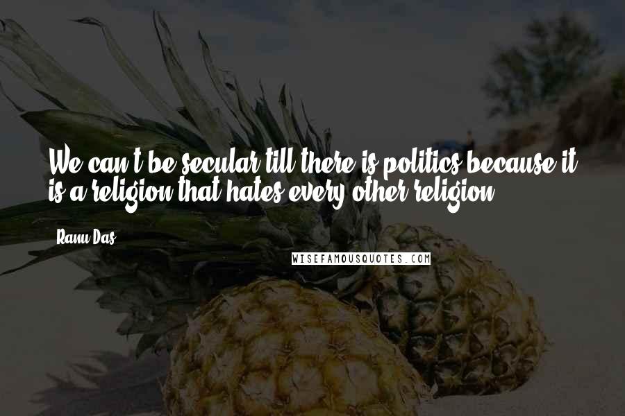 Ranu Das Quotes: We can't be secular till there is politics because it is a religion that hates every other religion ...