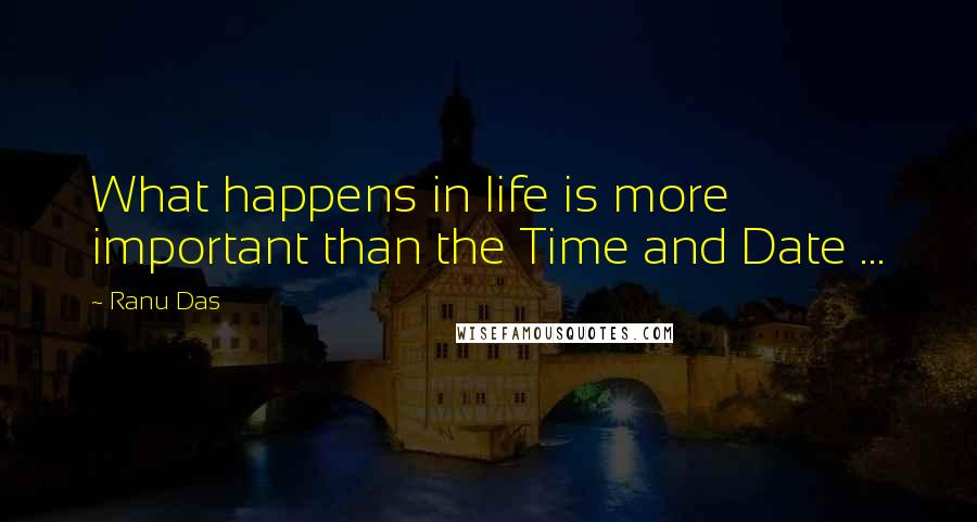 Ranu Das Quotes: What happens in life is more important than the Time and Date ...