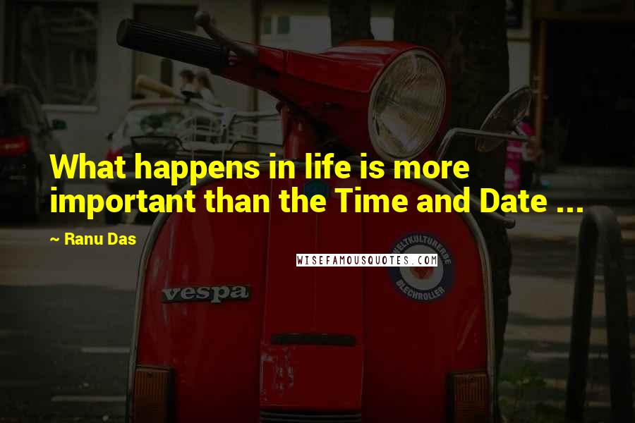 Ranu Das Quotes: What happens in life is more important than the Time and Date ...