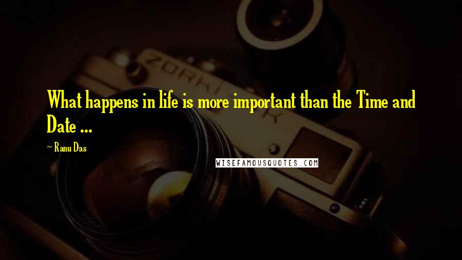 Ranu Das Quotes: What happens in life is more important than the Time and Date ...