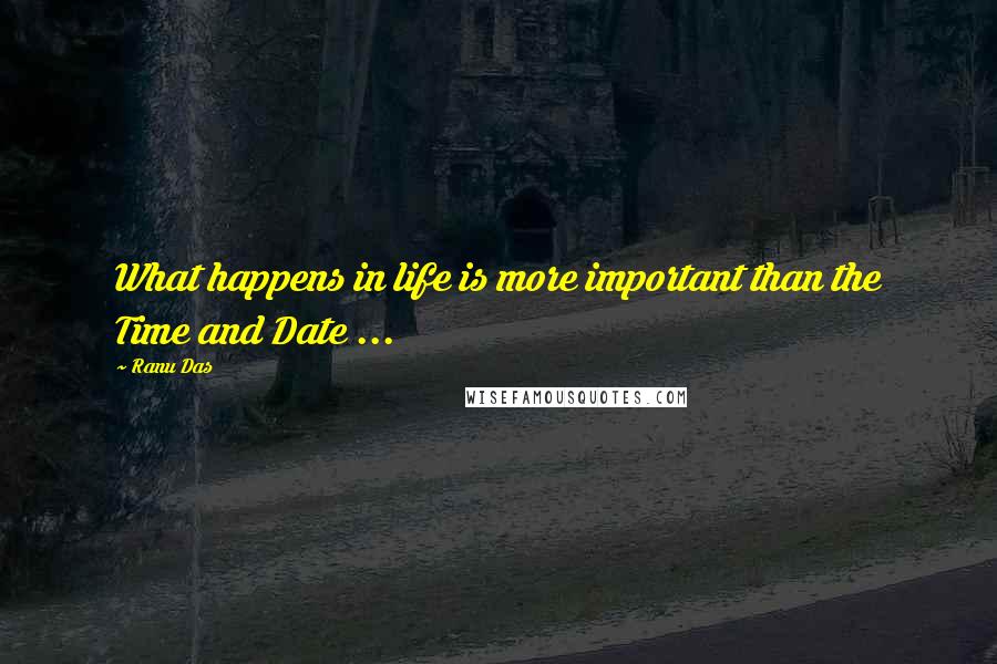 Ranu Das Quotes: What happens in life is more important than the Time and Date ...