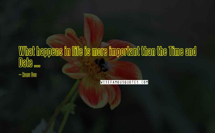 Ranu Das Quotes: What happens in life is more important than the Time and Date ...