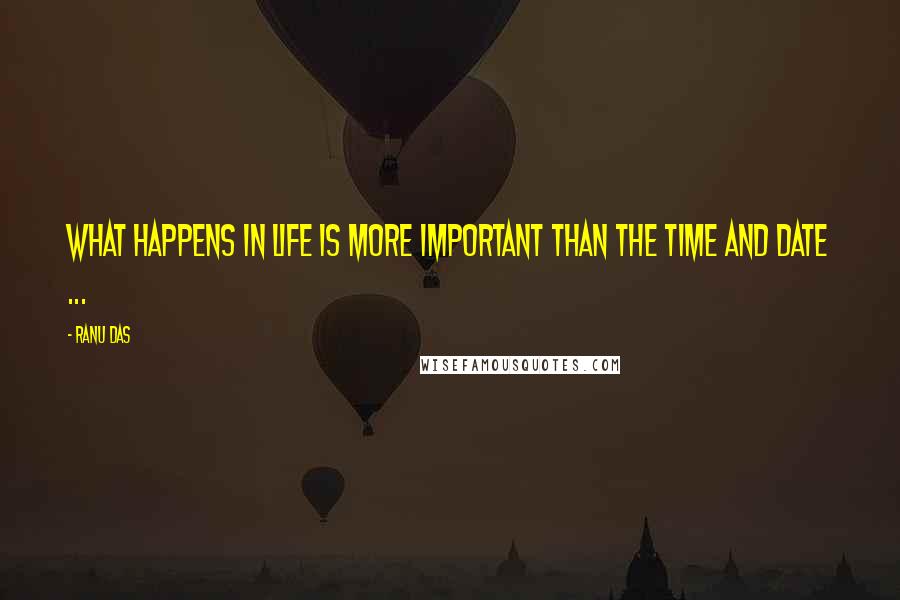 Ranu Das Quotes: What happens in life is more important than the Time and Date ...