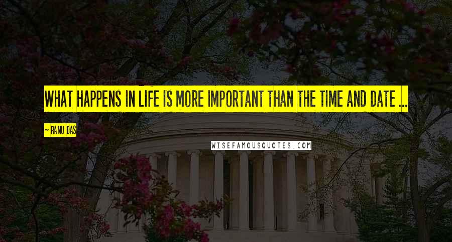 Ranu Das Quotes: What happens in life is more important than the Time and Date ...