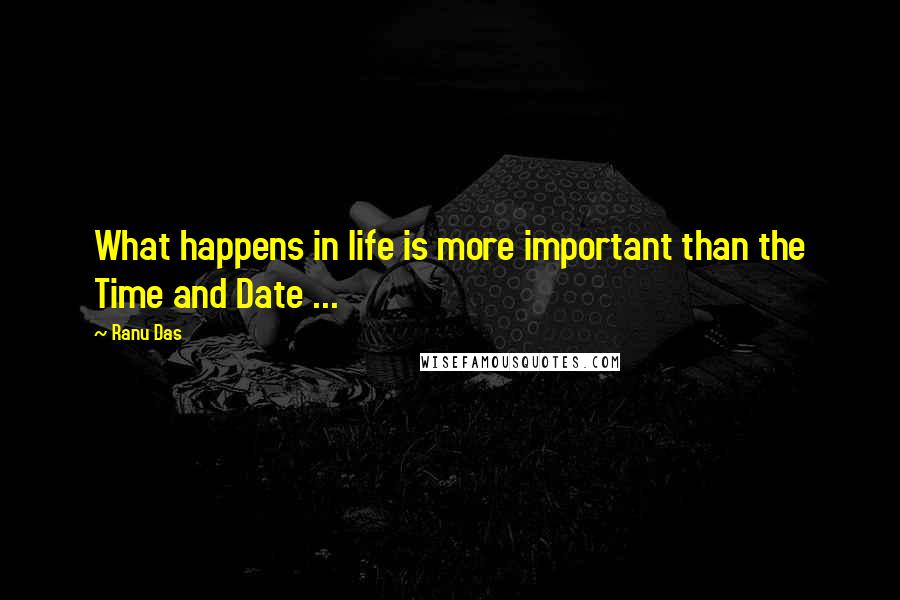 Ranu Das Quotes: What happens in life is more important than the Time and Date ...