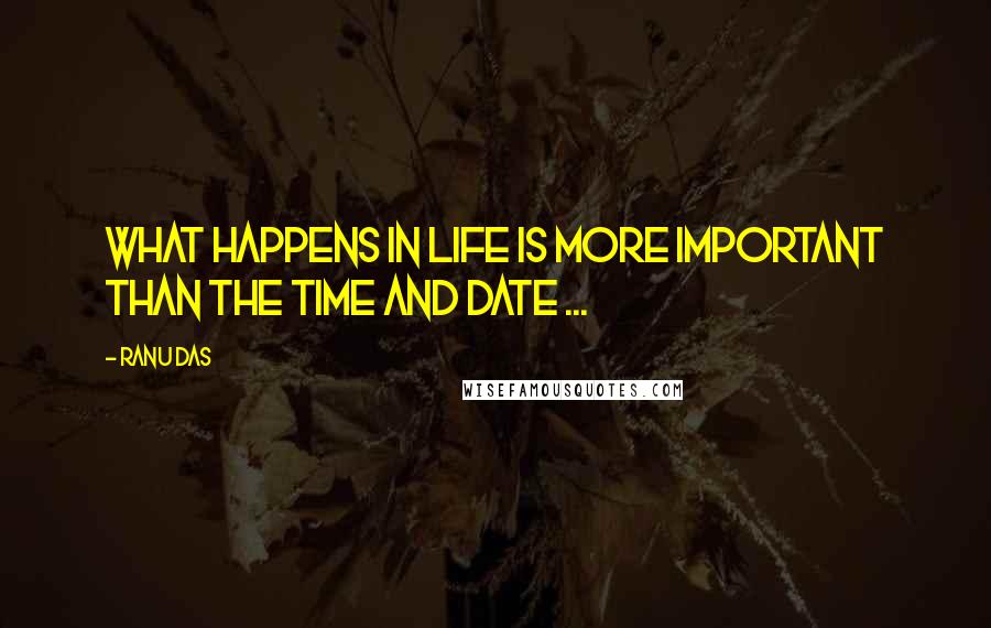 Ranu Das Quotes: What happens in life is more important than the Time and Date ...