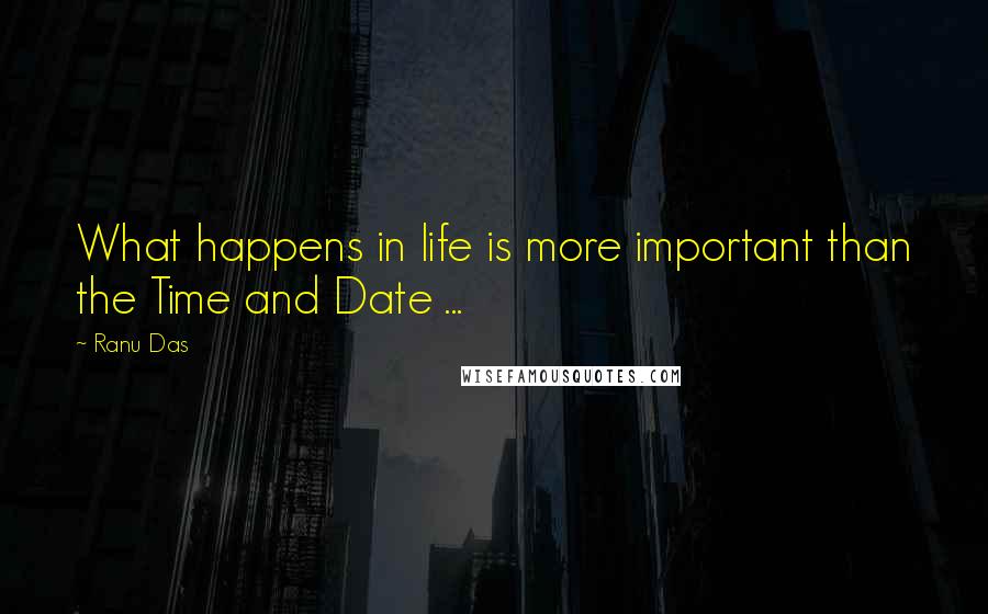 Ranu Das Quotes: What happens in life is more important than the Time and Date ...