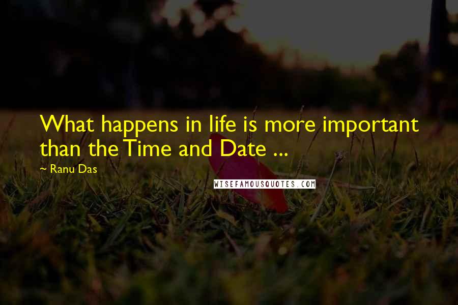 Ranu Das Quotes: What happens in life is more important than the Time and Date ...