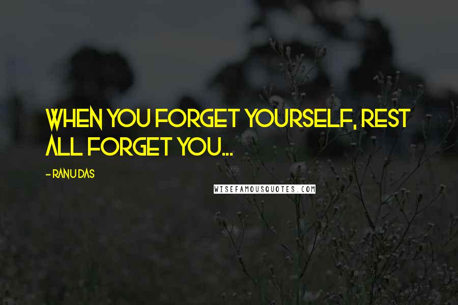 Ranu Das Quotes: When you forget yourself, rest all forget you...