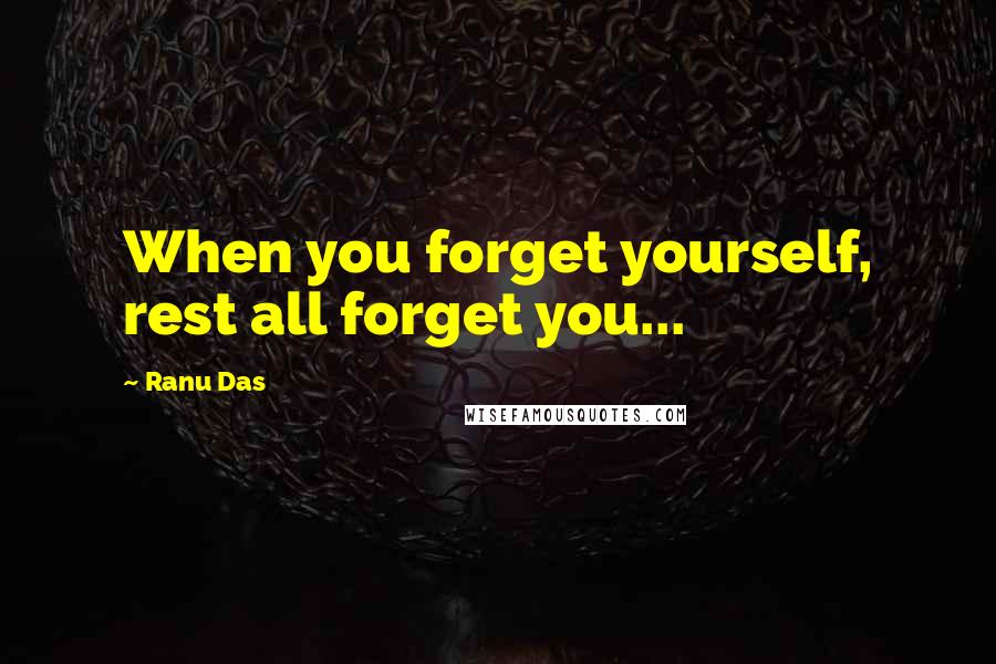 Ranu Das Quotes: When you forget yourself, rest all forget you...