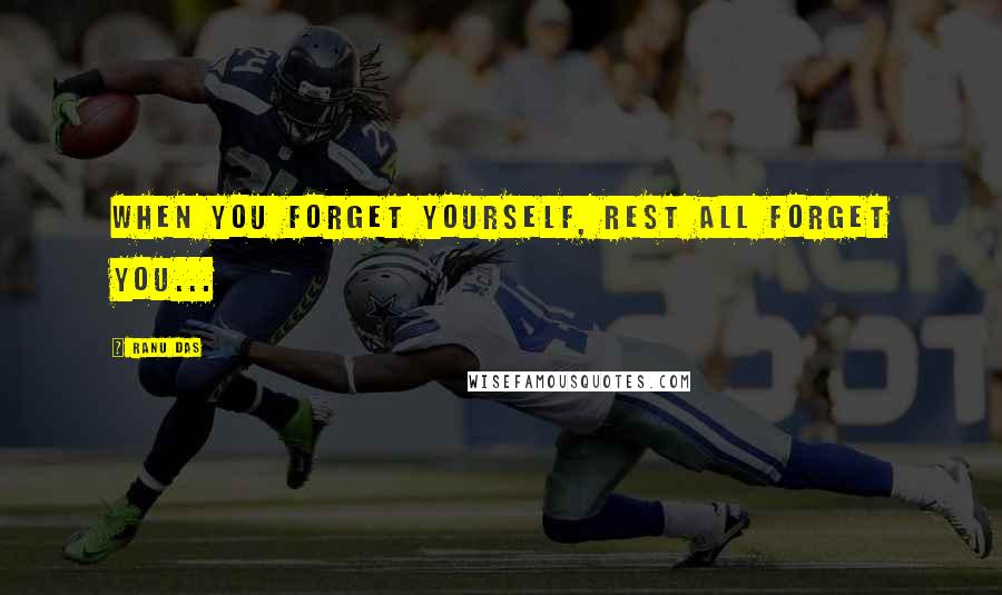 Ranu Das Quotes: When you forget yourself, rest all forget you...