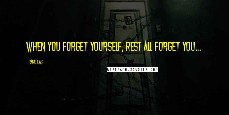 Ranu Das Quotes: When you forget yourself, rest all forget you...