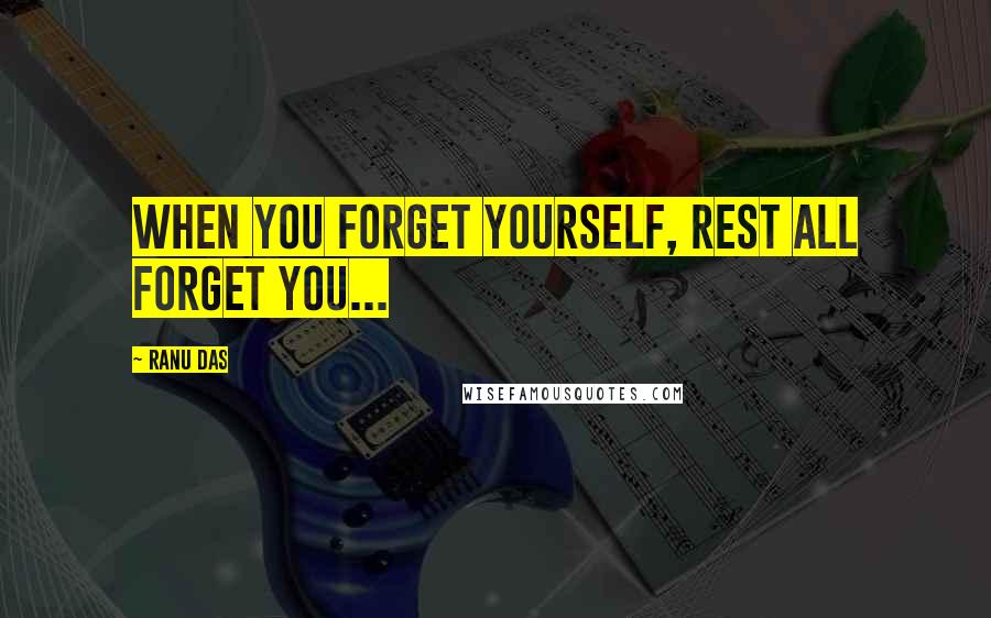 Ranu Das Quotes: When you forget yourself, rest all forget you...