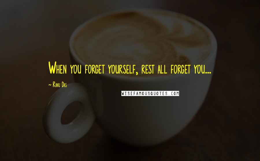 Ranu Das Quotes: When you forget yourself, rest all forget you...