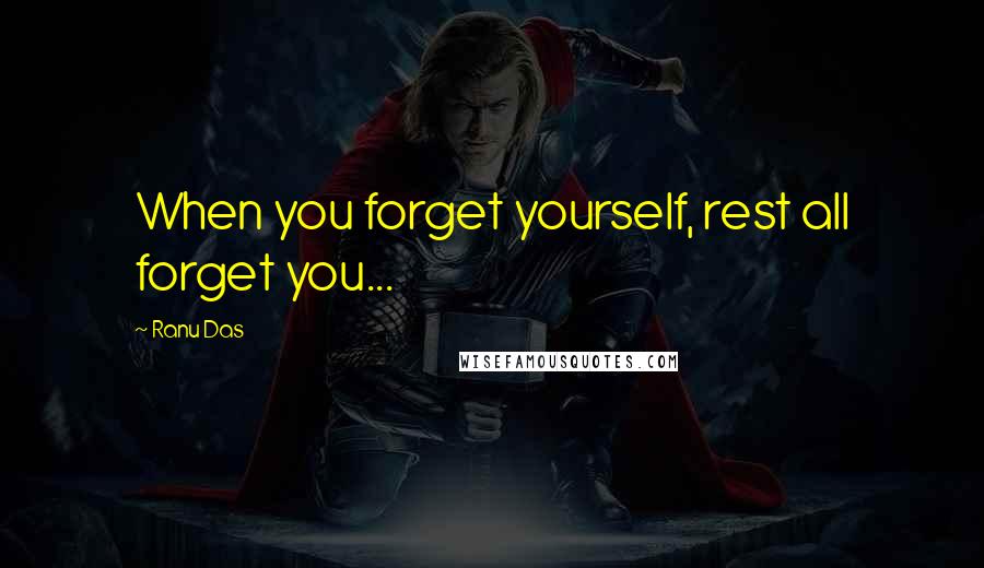 Ranu Das Quotes: When you forget yourself, rest all forget you...