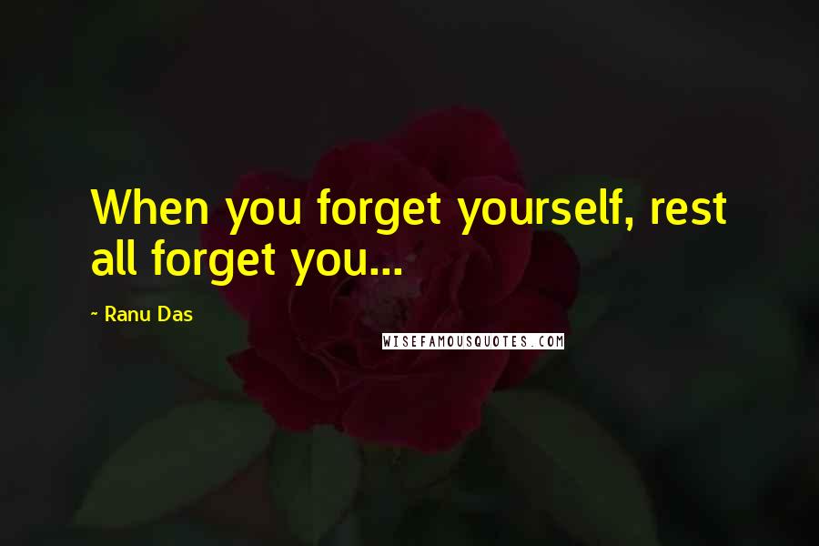 Ranu Das Quotes: When you forget yourself, rest all forget you...