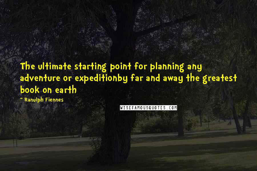 Ranulph Fiennes Quotes: The ultimate starting point for planning any adventure or expeditionby far and away the greatest book on earth