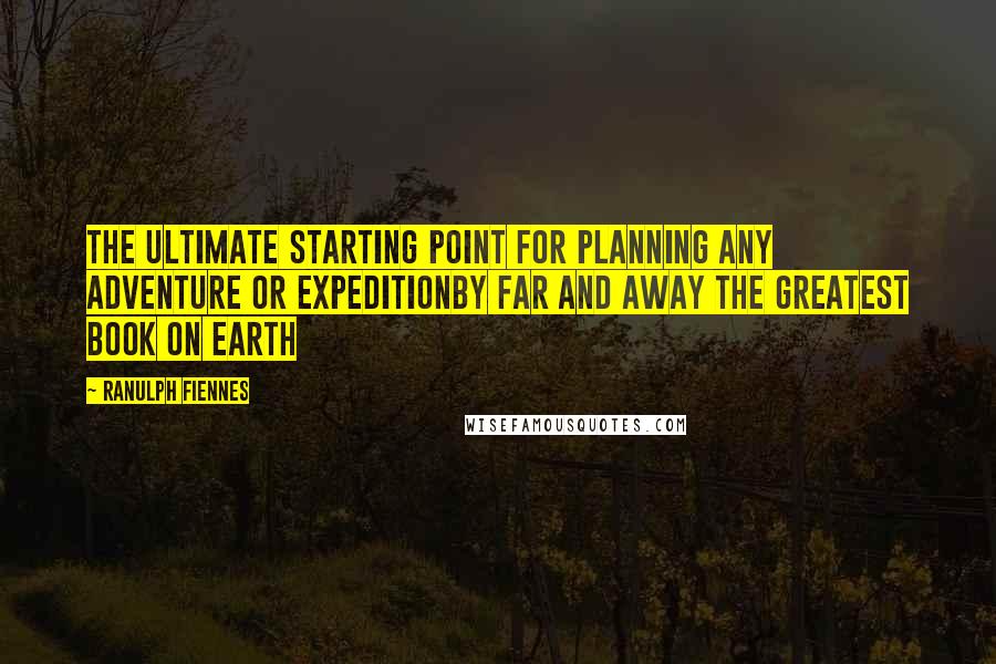Ranulph Fiennes Quotes: The ultimate starting point for planning any adventure or expeditionby far and away the greatest book on earth
