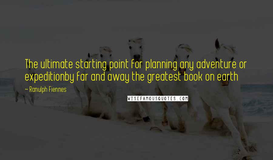 Ranulph Fiennes Quotes: The ultimate starting point for planning any adventure or expeditionby far and away the greatest book on earth