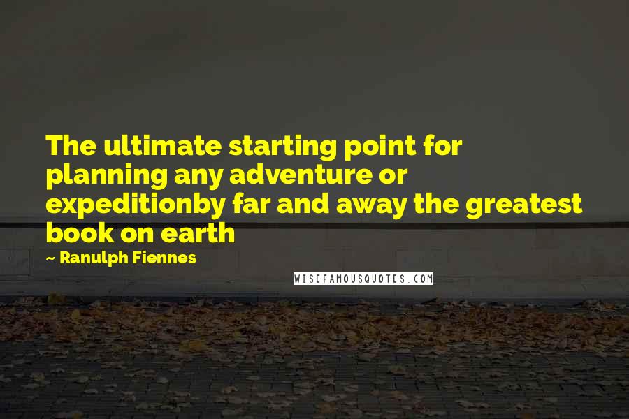 Ranulph Fiennes Quotes: The ultimate starting point for planning any adventure or expeditionby far and away the greatest book on earth