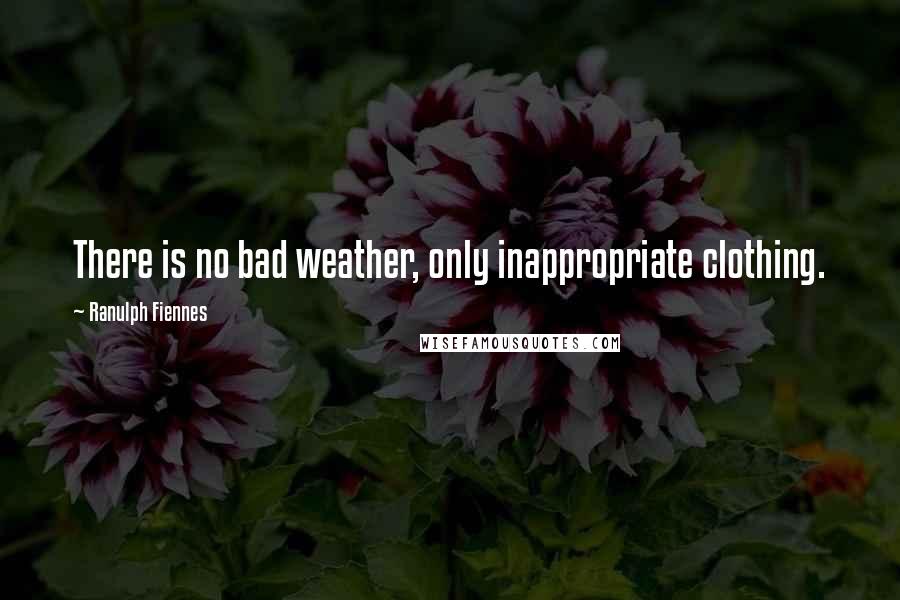 Ranulph Fiennes Quotes: There is no bad weather, only inappropriate clothing.