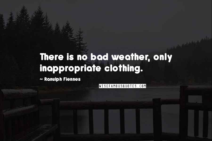 Ranulph Fiennes Quotes: There is no bad weather, only inappropriate clothing.