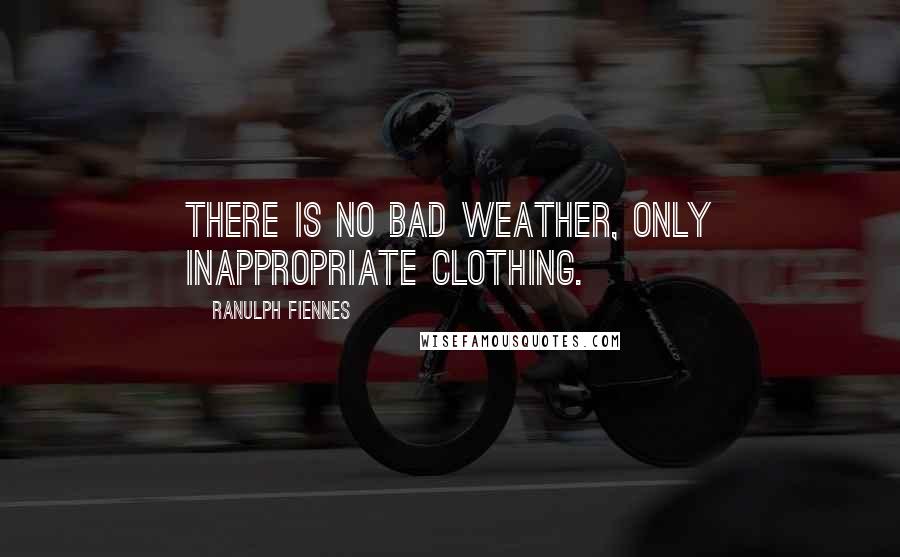 Ranulph Fiennes Quotes: There is no bad weather, only inappropriate clothing.