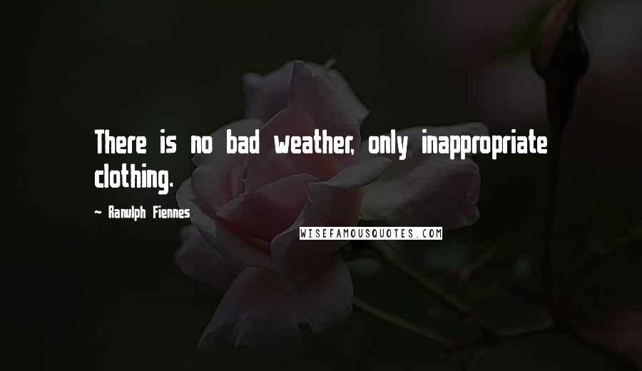 Ranulph Fiennes Quotes: There is no bad weather, only inappropriate clothing.