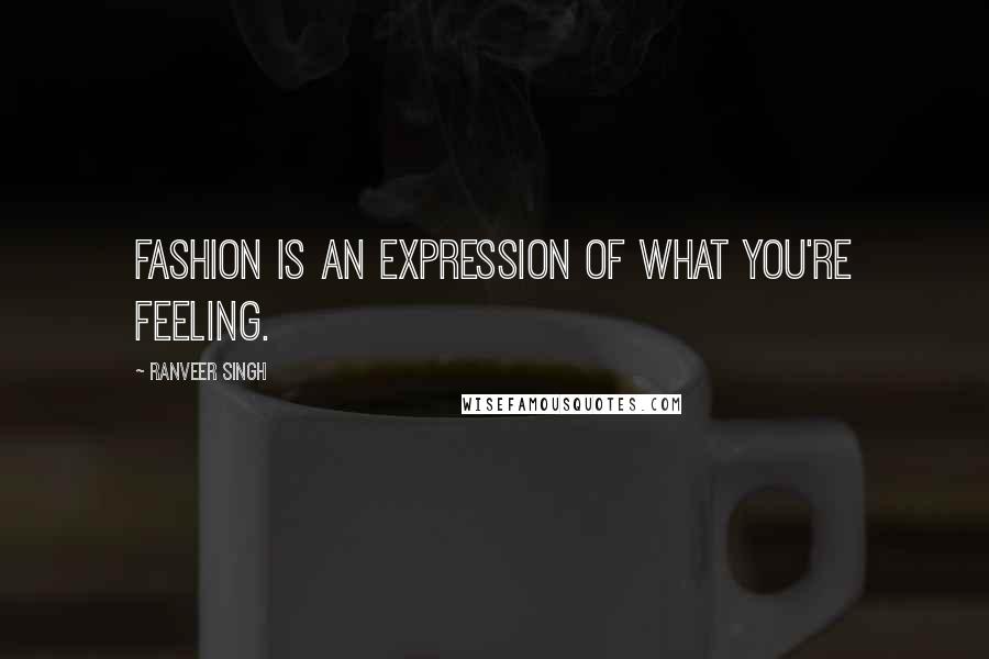 Ranveer Singh Quotes: Fashion is an expression of what you're feeling.