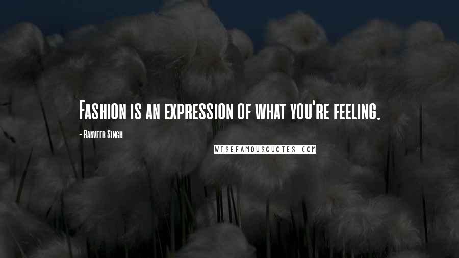 Ranveer Singh Quotes: Fashion is an expression of what you're feeling.