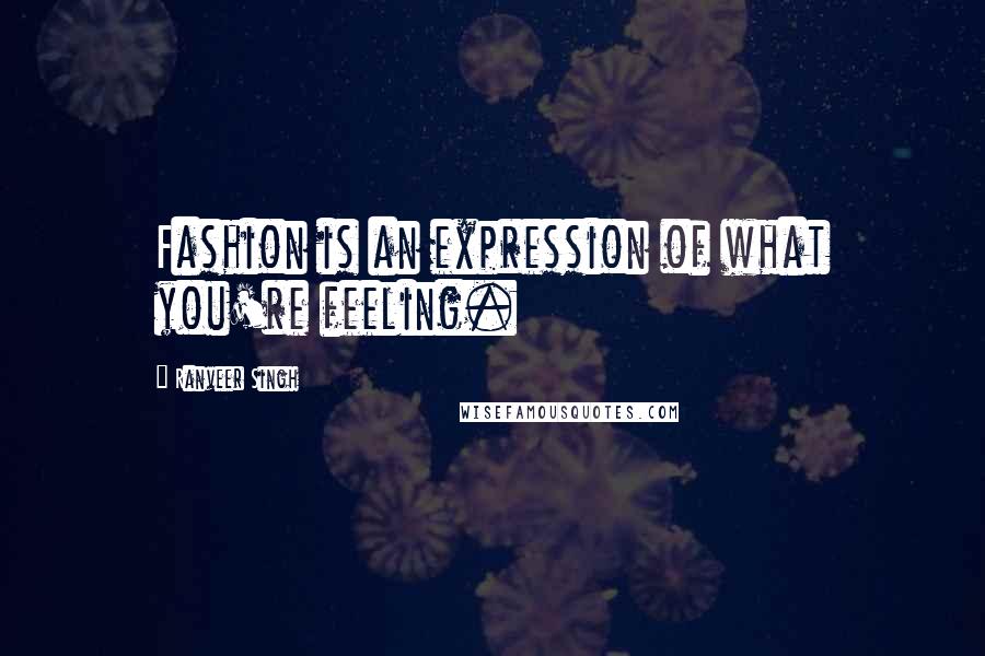 Ranveer Singh Quotes: Fashion is an expression of what you're feeling.