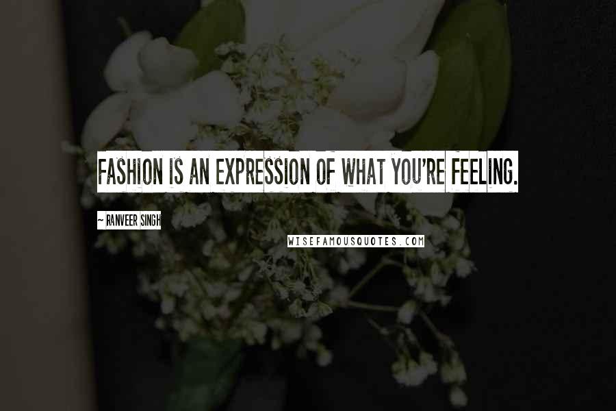 Ranveer Singh Quotes: Fashion is an expression of what you're feeling.
