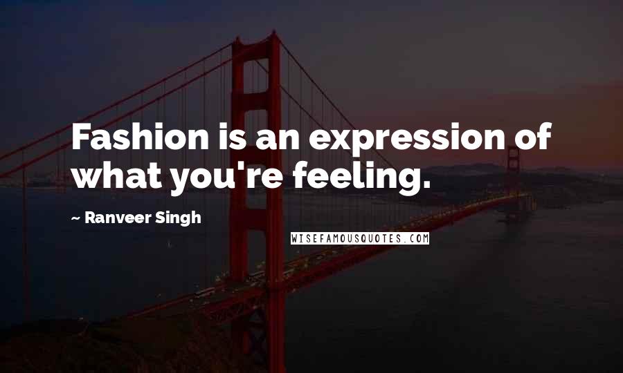 Ranveer Singh Quotes: Fashion is an expression of what you're feeling.